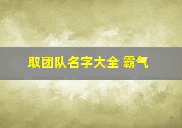 取团队名字大全 霸气